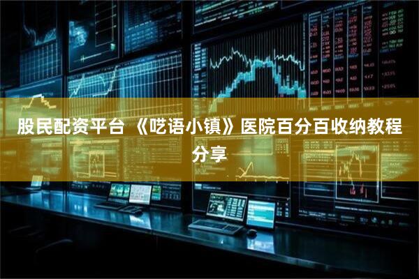 股民配资平台 《呓语小镇》医院百分百收纳教程分享