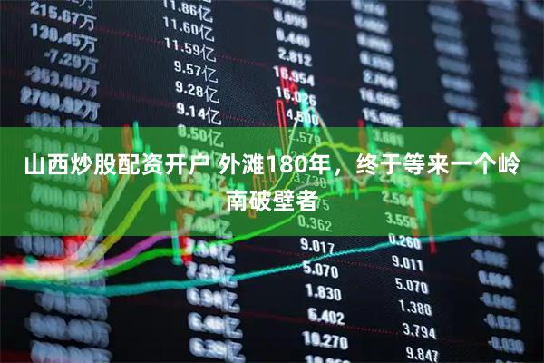 山西炒股配资开户 外滩180年，终于等来一个岭南破壁者