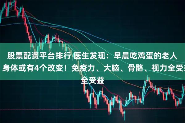 股票配资平台排行 医生发现：早晨吃鸡蛋的老人，身体或有4个改变！免疫力、大脑、骨骼、视力全受益