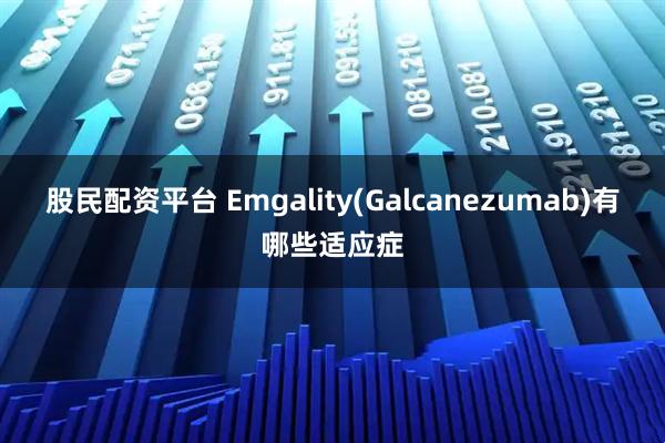 股民配资平台 Emgality(Galcanezumab)有哪些适应症