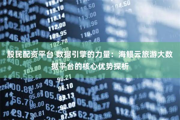 股民配资平台 数据引擎的力量：海鳗云旅游大数据平台的核心优势探析