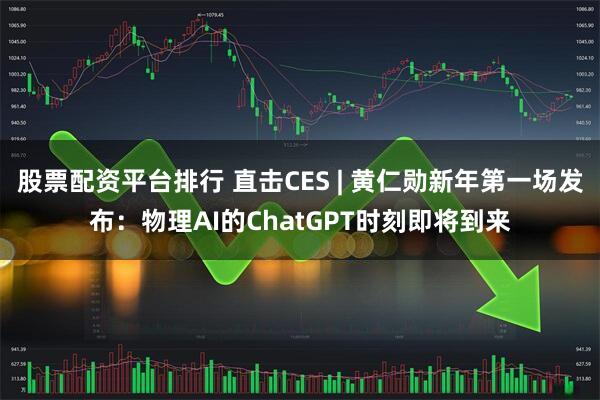 股票配资平台排行 直击CES | 黄仁勋新年第一场发布：物理AI的ChatGPT时刻即将到来