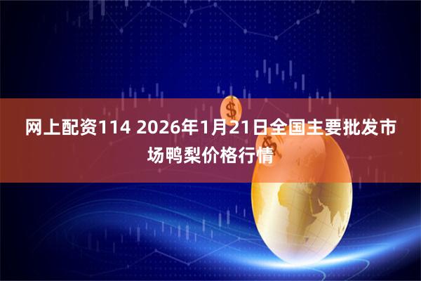 网上配资114 2026年1月21日全国主要批发市场鸭梨价格行情