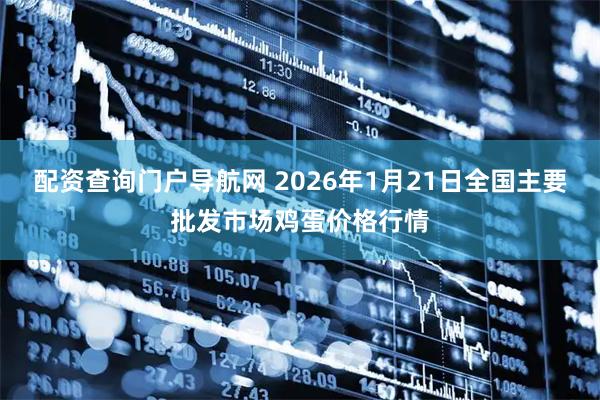 配资查询门户导航网 2026年1月21日全国主要批发市场鸡蛋价格行情